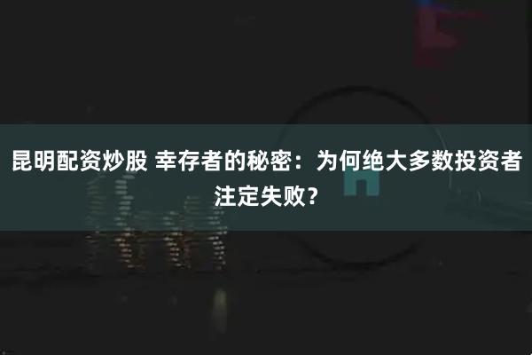 昆明配资炒股 幸存者的秘密：为何绝大多数投资者注定失败？